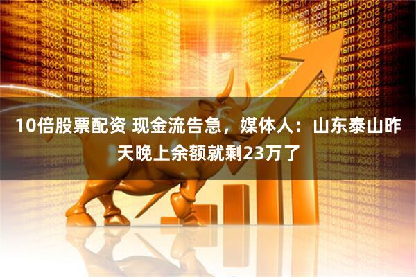 10倍股票配资 现金流告急，媒体人：山东泰山昨天晚上余额就剩23万了