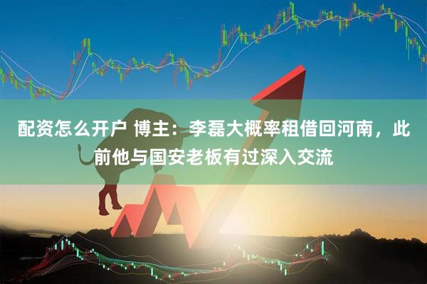 配资怎么开户 博主：李磊大概率租借回河南，此前他与国安老板有过深入交流