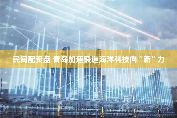 民间配资盘 青岛加速锻造海洋科技向“新”力