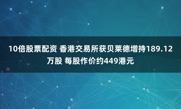 10倍股票配资 香港交易所获贝莱德增持189.12万股 每股作价约449港元