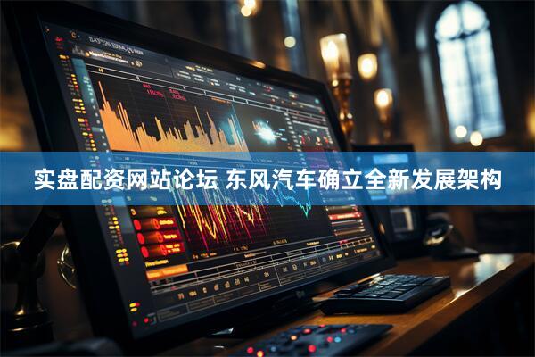实盘配资网站论坛 东风汽车确立全新发展架构