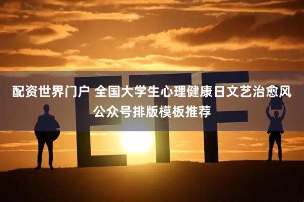 配资世界门户 全国大学生心理健康日文艺治愈风公众号排版模板推荐